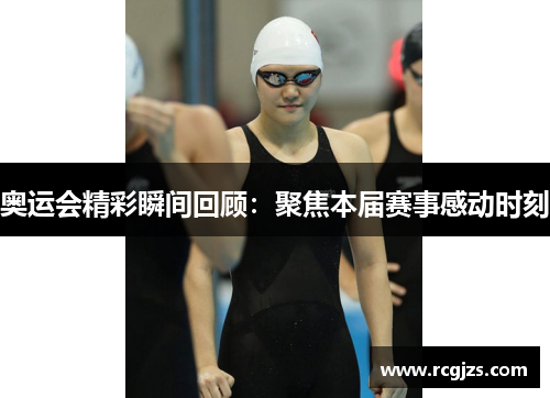 奥运会精彩瞬间回顾：聚焦本届赛事感动时刻