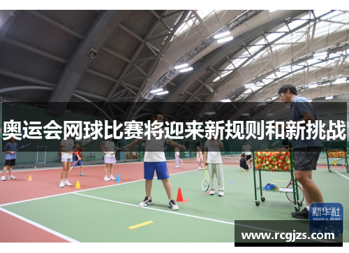 奥运会网球比赛将迎来新规则和新挑战