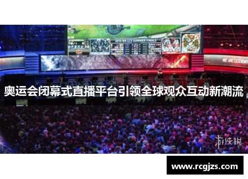 奥运会闭幕式直播平台引领全球观众互动新潮流