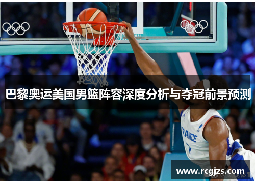 巴黎奥运美国男篮阵容深度分析与夺冠前景预测